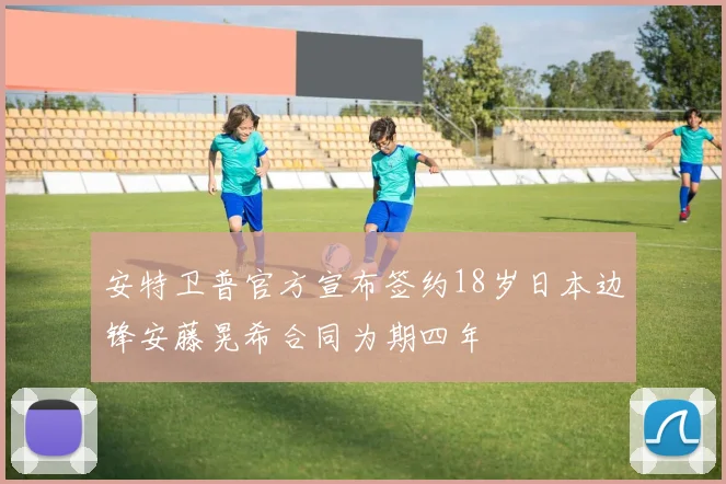 安特卫普官方宣布签约18岁日本边锋安藤晃希合同为期四年