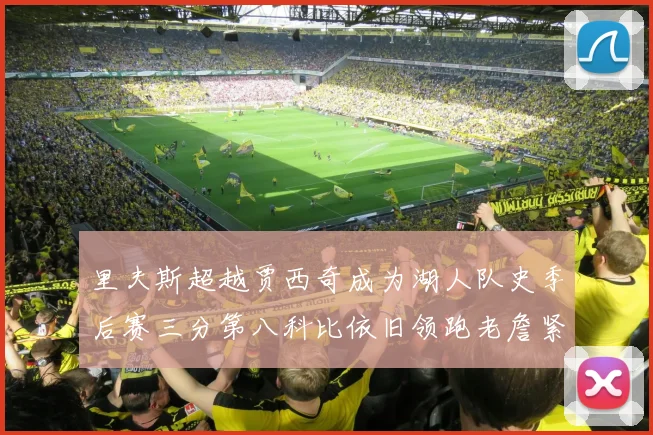 里夫斯超越贾西奇成为湖人队史季后赛三分第八科比依旧领跑老詹紧随其后