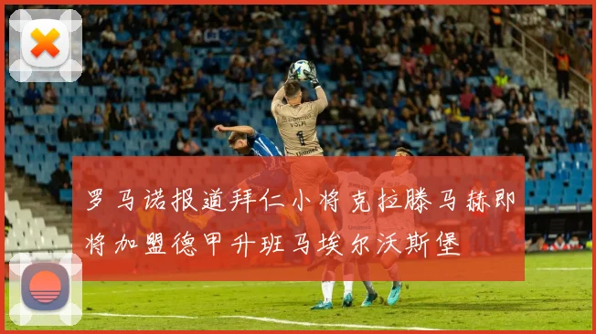 罗马诺报道拜仁小将克拉滕马赫即将加盟德甲升班马埃尔沃斯堡
