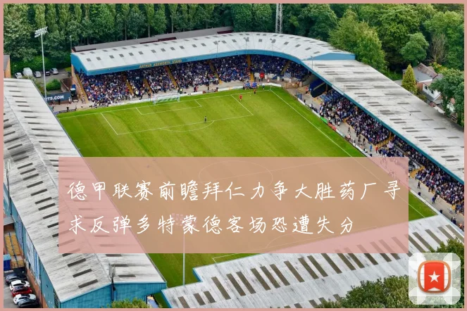 德甲联赛前瞻拜仁力争大胜药厂寻求反弹多特蒙德客场恐遭失分