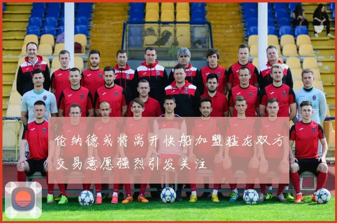 伦纳德或将离开快船加盟猛龙双方交易意愿强烈引发关注