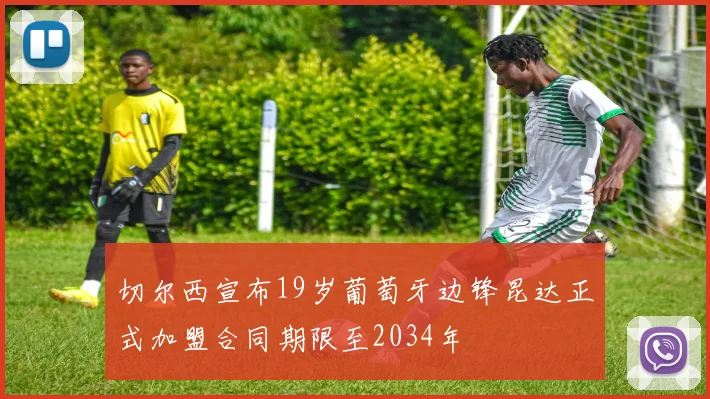 切尔西宣布19岁葡萄牙边锋昆达正式加盟合同期限至2034年