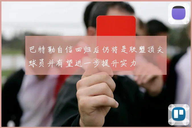 巴特勒自信回归后仍将是联盟顶尖球员并有望进一步提升实力