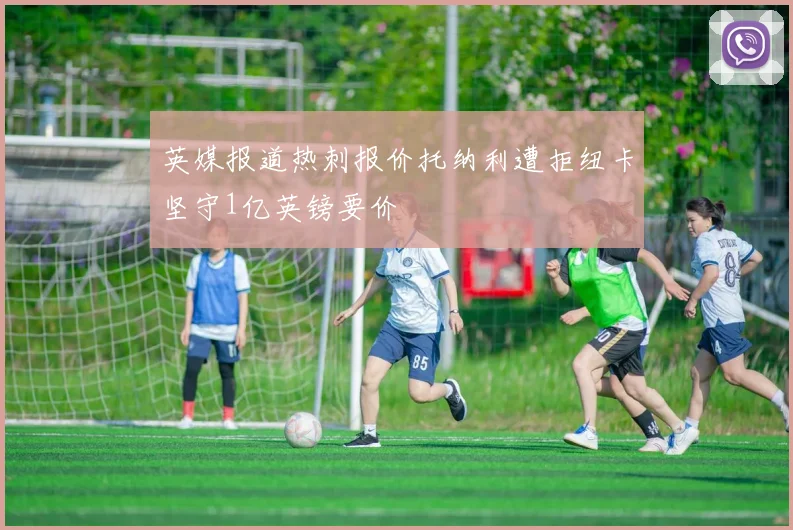 英媒报道热刺报价托纳利遭拒纽卡坚守1亿英镑要价