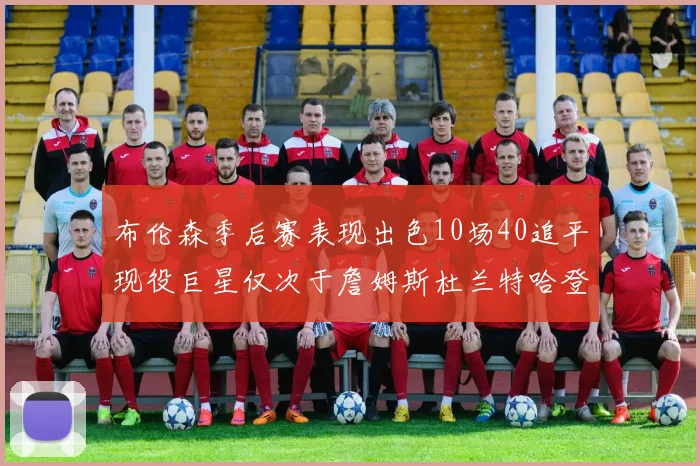 布伦森季后赛表现出色10场40追平现役巨星仅次于詹姆斯杜兰特哈登