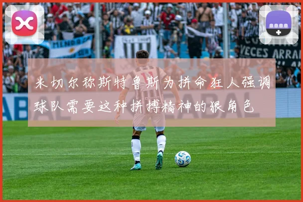 米切尔称斯特鲁斯为拼命狂人强调球队需要这种拼搏精神的狠角色