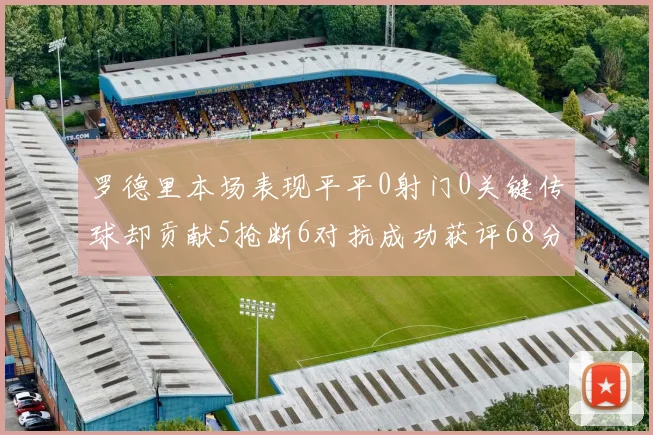 罗德里本场表现平平0射门0关键传球却贡献5抢断6对抗成功获评68分